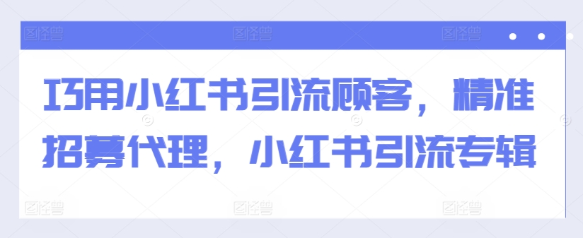 巧用小红书引流顾客,精准招募代理,小红书引流专辑-水滴知识网
