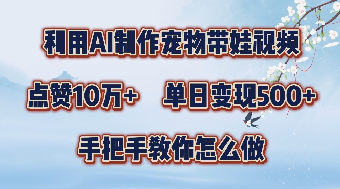 利用AI制作宠物带娃视频,轻松涨粉,点赞10万+,单日变现三位数,手把手教你怎么做【揭秘】-水滴知识网