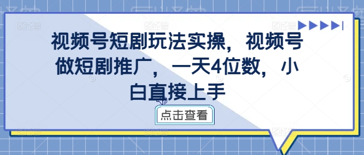 视频号短剧玩法实操,视频号做短剧推广,一天4位数,小白直接上手-水滴知识网