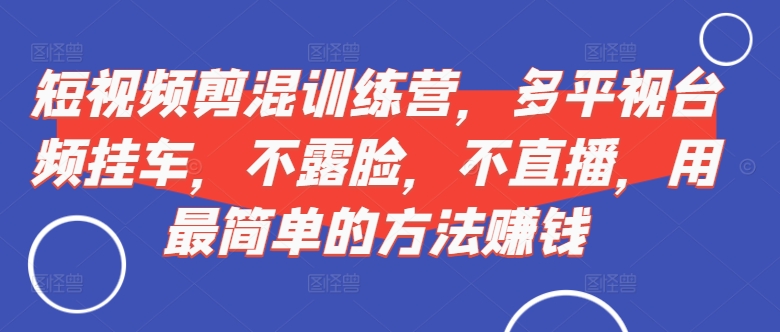 短视频‮剪混‬训练营，多平‮视台‬频挂车，不露脸，不直播，用最简单的方法赚钱-水滴知识网