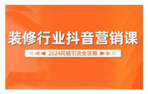 2024装修行业抖音营销课,同城引流全攻略-水滴知识网