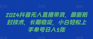 2024抖音无人直播带货,最新防封技术,长期稳定,小白轻松上手单号日入5张【揭秘】-水滴知识网