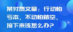 某付费文章:行动怕亏本,不动怕踏空,接下来该怎么办?-水滴知识网