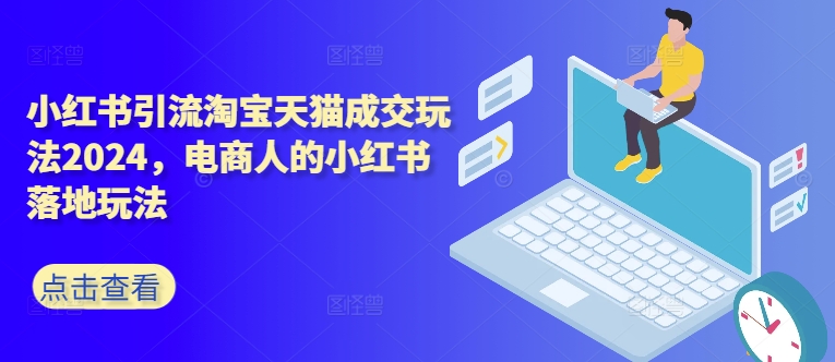 小红书引流淘宝天猫成交玩法2024,电商人的小红书落地玩法-水滴知识网
