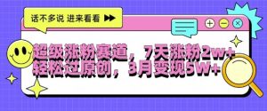 超级涨粉赛道,每天半小时,7天涨粉2W+,轻松过原创,三月变现5W+【揭秘】-水滴知识网
