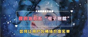 我的治愈系“电子抱枕”,如何让用户为情绪价值买单【揭秘】-水滴知识网