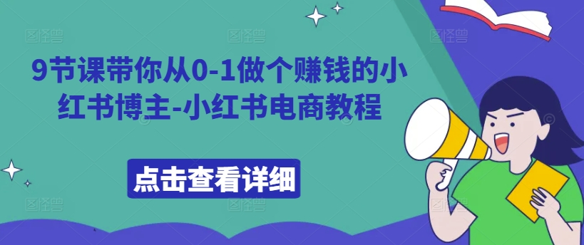 9节课带你从0-1做个赚钱的小红书博主-小红书电商教程-水滴知识网