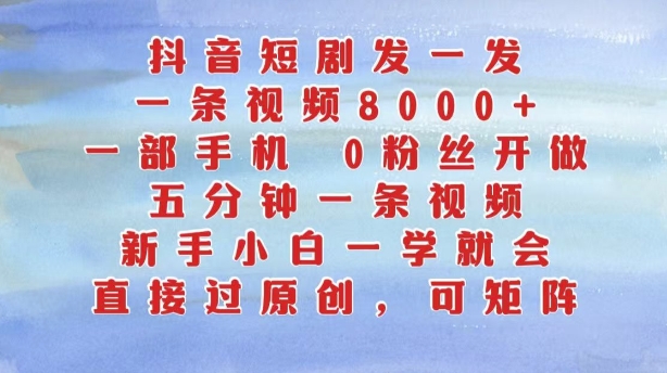 抖音短剧发一发,五分钟一条视频,新手小白一学就会,只要一部手机,0粉丝即可操作-水滴知识网