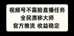 视频号不露脸直播任务，全民漂移大师，官方推流，收益稳定，全民可做【揭秘】-水滴知识网