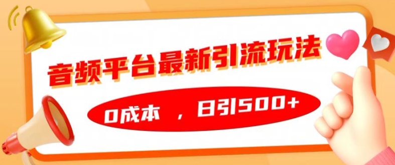 音频平台最新引流玩法,0成本,日引500+【揭秘】-水滴知识网