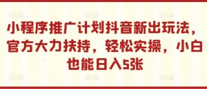 小程序推广计划抖音新出玩法,官方大力扶持,轻松实操,小白也能日入5张【揭秘】-水滴知识网