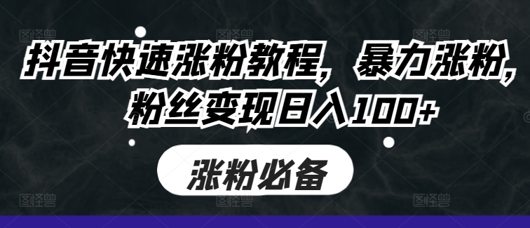 抖音快速涨粉教程,暴力涨粉,粉丝变现日入100+-水滴知识网