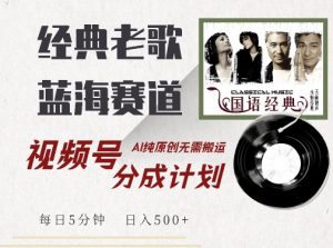 最新经典老歌赛道，视频号分成计划收益拿到手软，AI纯原创，无需搬运每天5分钟，日入500+-水滴知识网