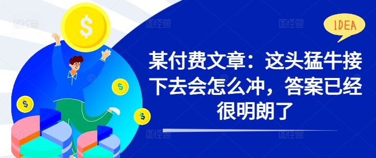 某付费文章:这头猛牛接下去会怎么冲,答案已经很明朗了 !-水滴知识网
