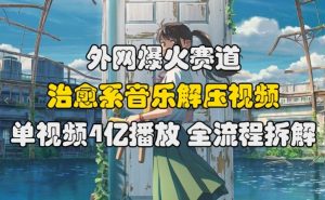 外网爆火赛道，治愈系音乐解压视频，单视频最高4亿播放 ，全流程拆解【揭秘】-水滴知识网