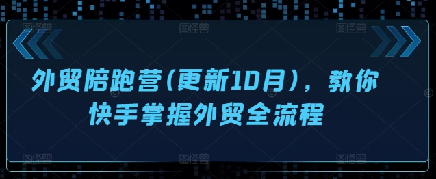 外贸陪跑营(更新10月),教你快手掌握外贸全流程-水滴知识网