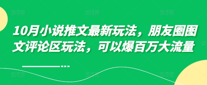 10月小说推文最新玩法,朋友圈图文评论区玩法,可以爆百万大流量 -水滴知识网
