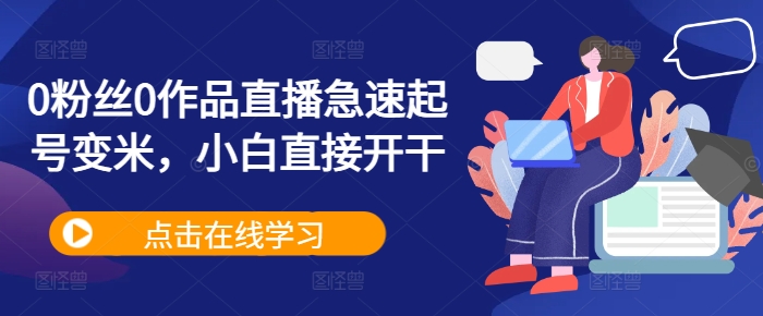 0粉丝0作品直播急速起号变米,小白直接开干-水滴知识网