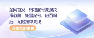 全网首发，得物起号变现技术教程，矩量起号，破百粉后，无限接单变现-水滴知识网
