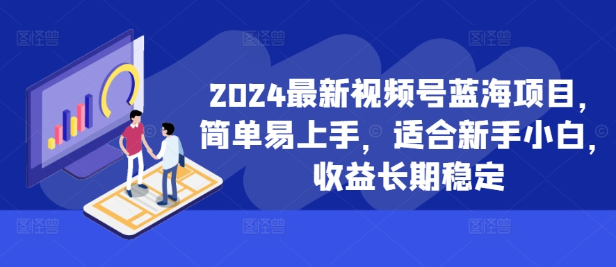 2024最新视频号蓝海项目,简单易上手,适合新手小白,收益长期稳定-水滴知识网