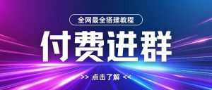 全网首发最全付费进群搭建教程,包含支付教程+域名+内部设置教程+源码【揭秘】-水滴知识网