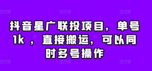 抖音星广联投项目,单号1k ,直接搬运,可以同时多号操作【揭秘】-水滴知识网
