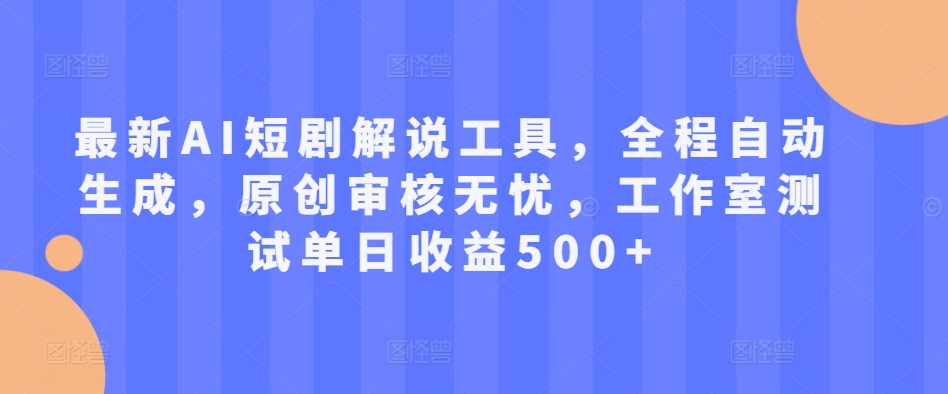 最新AI短剧解说工具,全程自动生成,原创审核无忧,工作室测试单日收益500+【揭秘】-水滴知识网