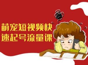 萌宠短视频快速起号流量课,短视频带货宠物新风口-水滴知识网