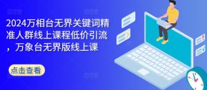 2024万相台无界关键词精准人群线上课程低价引流 ,万象台无界版线上课-水滴知识网