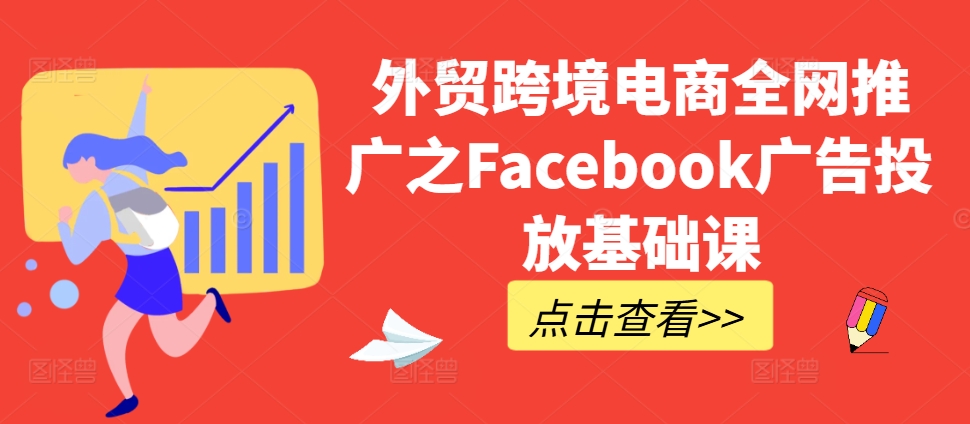 外贸跨境电商全网推广之Facebook广告投放基础课-水滴知识网