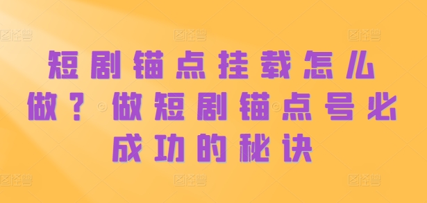 短剧锚点挂载怎么做？做短剧锚点号必成功的秘诀-水滴知识网