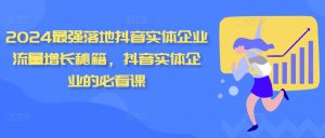 2024最强落地抖音实体企业流量增长秘籍，抖音实体企业的必看课-水滴知识网