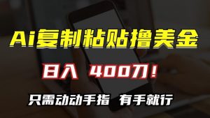 AI复制粘贴撸美金，日入400，只需动动手指，小白无脑操作【揭秘】-水滴知识网