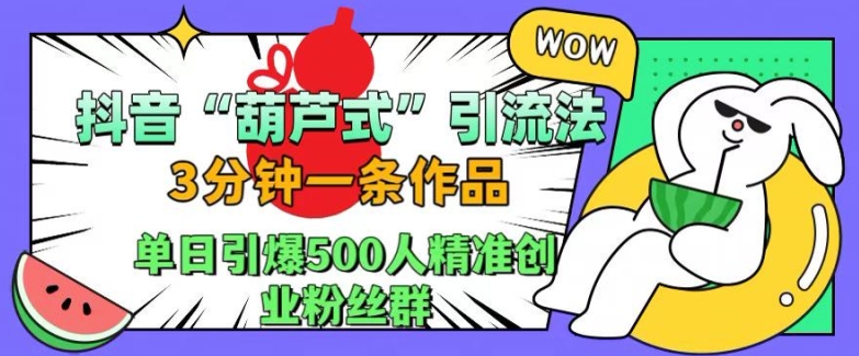 抖音葫芦式引流法,三分钟一条作品,单日引爆抖音500人精准创业粉丝群【揭秘】-水滴知识网