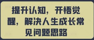 提升认知,开悟觉醒,解决人生成长常见问题思路-水滴知识网