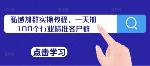 私域加群实操教程,一天加100个行业精准客户群-水滴知识网