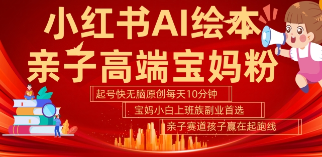 小红书AI绘本，亲子赛道高端宝妈粉，起号快，五分钟无脑原创，小白宝妈上班族轻松玩赚副业-水滴知识网