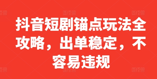 抖音短剧锚点玩法全攻略,出单稳定,不容易违规-水滴知识网