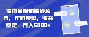 得物自媒体搬砖项目,作难度低,收益稳定,月入5000+【揭秘】-水滴知识网