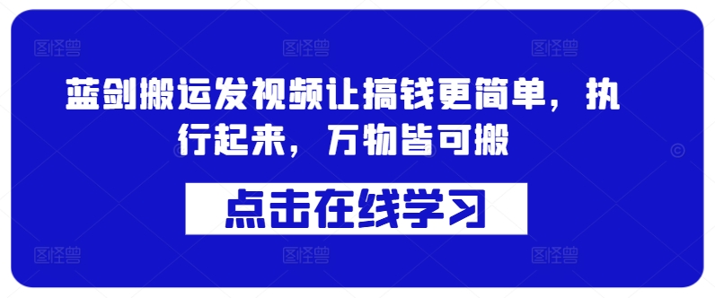 蓝剑搬运发视频让搞钱更简单,执行起来,万物皆可搬-水滴知识网