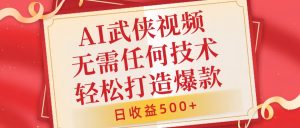 AI武侠视频，无脑打造爆款视频，小白无压力上手，无需任何技术，日收益500+【揭秘】-水滴知识网