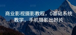 商业影视摄影教程，0基础系统教学，手机摄影出好片-水滴知识网