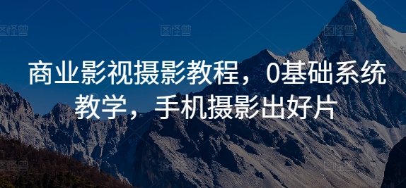 商业影视摄影教程，0基础系统教学，手机摄影出好片-水滴知识网