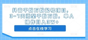 抖音千粉万粉起号项目，3-7天涨至千粉万粉，单人操作月入3W+-水滴知识网