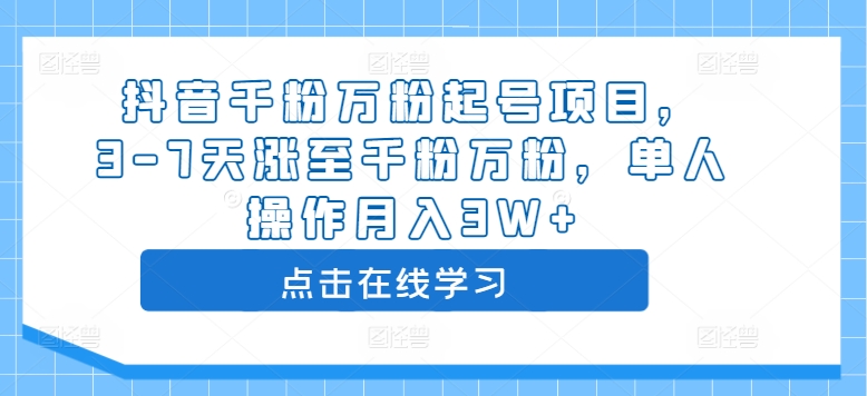 抖音千粉万粉起号项目，3-7天涨至千粉万粉，单人操作月入3W+-水滴知识网