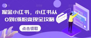 掘金小红书,小红书从0到1涨粉变现全攻略-水滴知识网