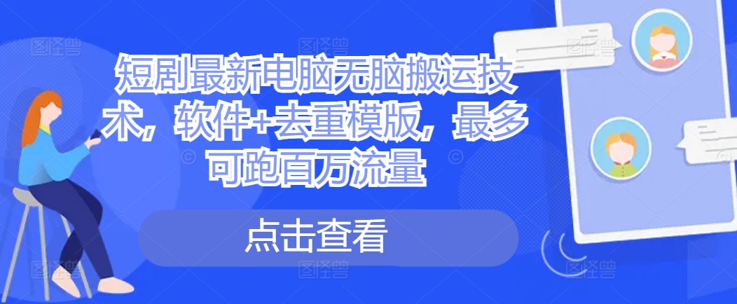 短剧最新电脑无脑搬运技术,软件+去重模版,最多可跑百万流量-水滴知识网