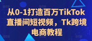从0-1打造百万TikTok直播间短视频,Tk跨境电商教程-水滴知识网