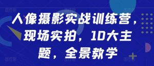 人像摄影实战训练营,现场实拍,10大主题,全景教学-水滴知识网