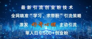 激发好奇心,全网精准‘学习、求带粉’引流技术,无封号风险,单人日引500+创业粉【揭秘】-水滴知识网